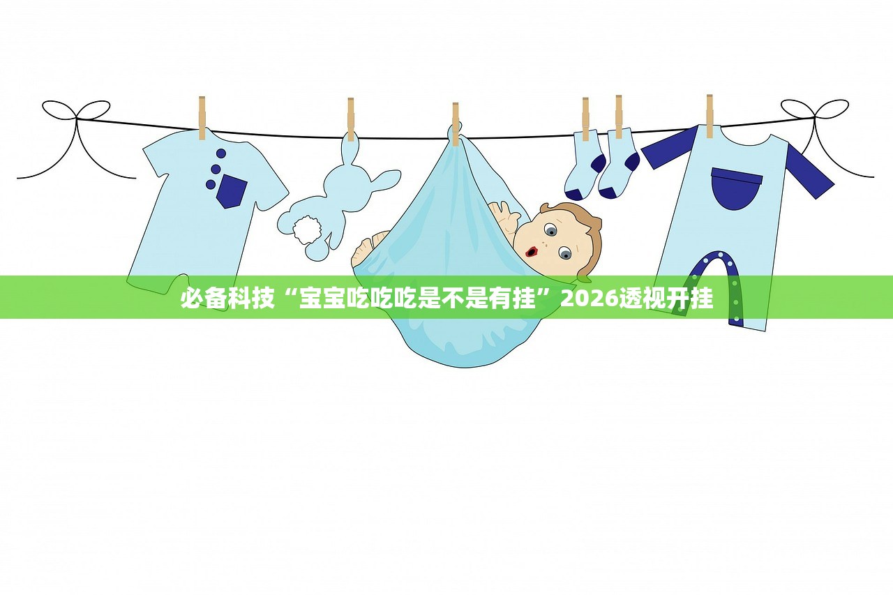 必备科技“宝宝吃吃吃是不是有挂”2026透视开挂