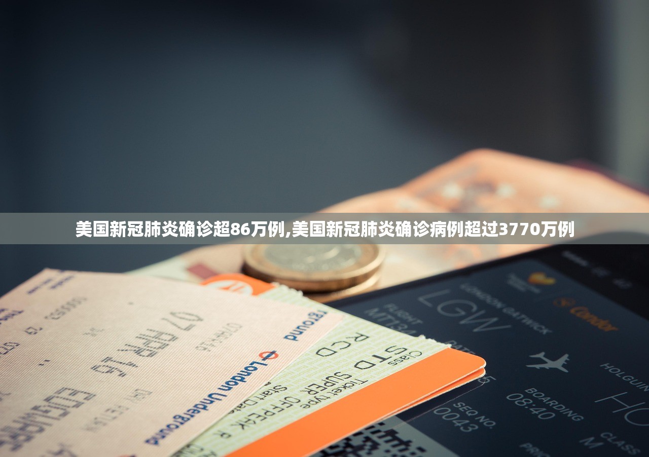 美国新冠肺炎确诊超86万例,美国新冠肺炎确诊病例超过3770万例