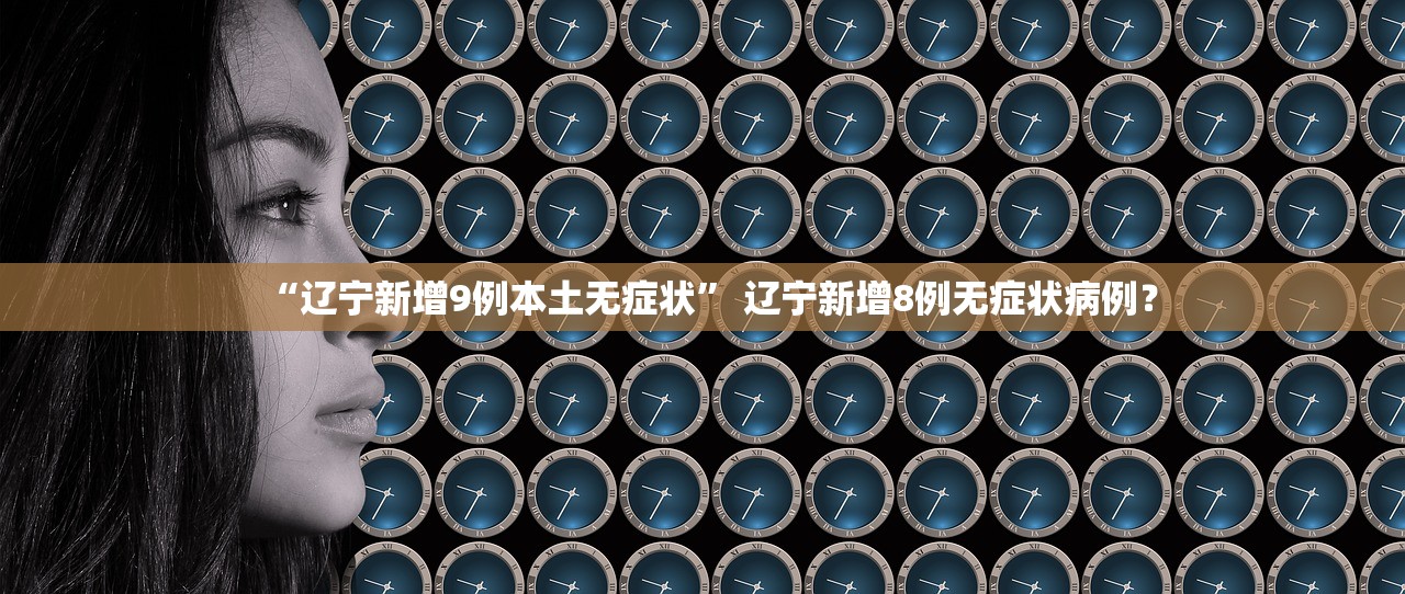 “辽宁新增9例本土无症状” 辽宁新增8例无症状病例？