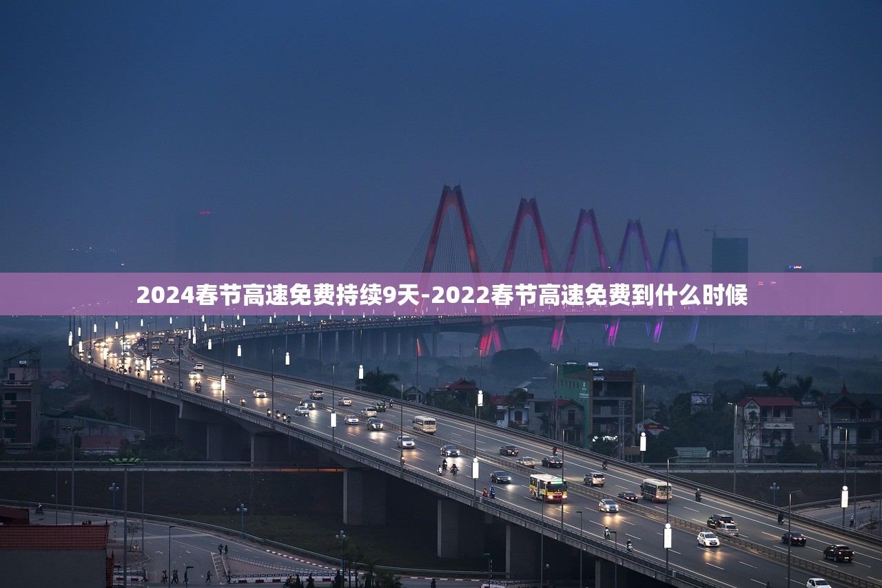 2024春节高速免费持续9天-2022春节高速免费到什么时候