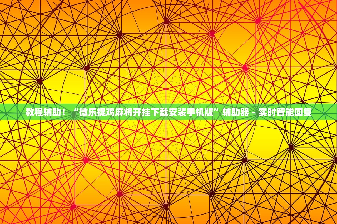 教程辅助！“微乐捉鸡麻将开挂下载安装手机版	”辅助器 – 实时智能回复