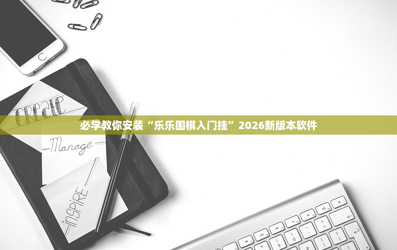 必学教你安装“乐乐围棋入门挂”2026新版本软件