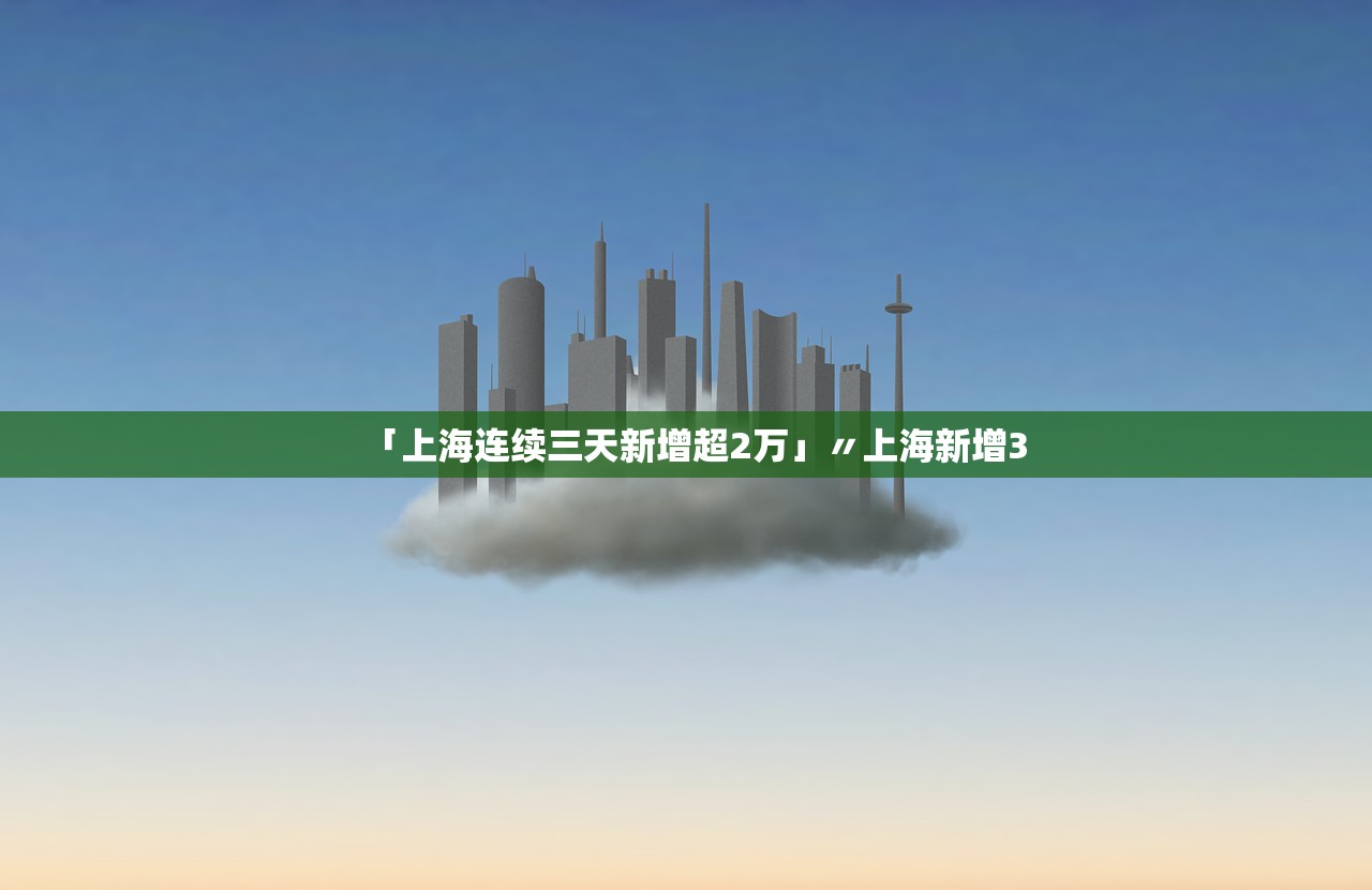 「上海连续三天新增超2万」〃上海新增3 「上海连续三天新增超2万」〃上海新增3