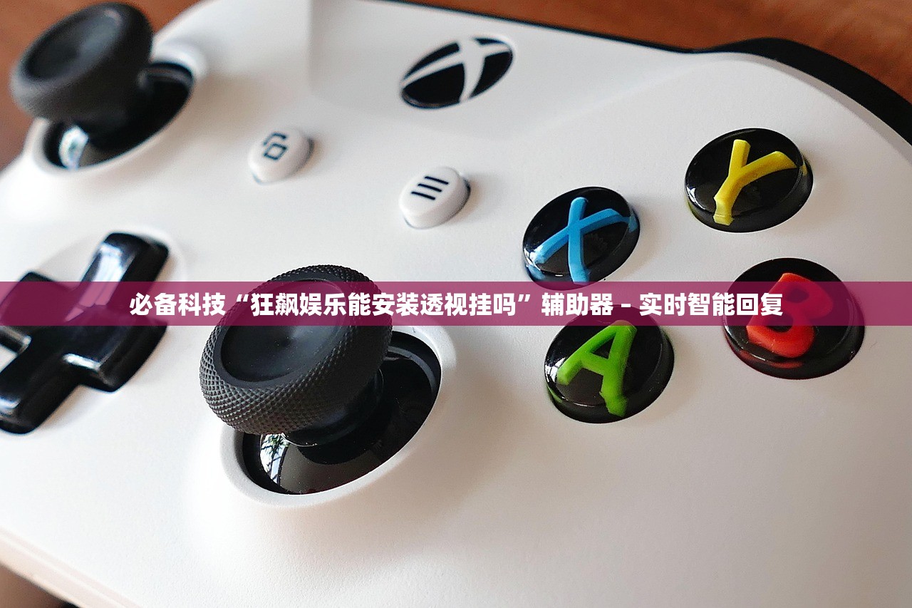 必备科技“狂飙娱乐能安装透视挂吗”辅助器 – 实时智能回复