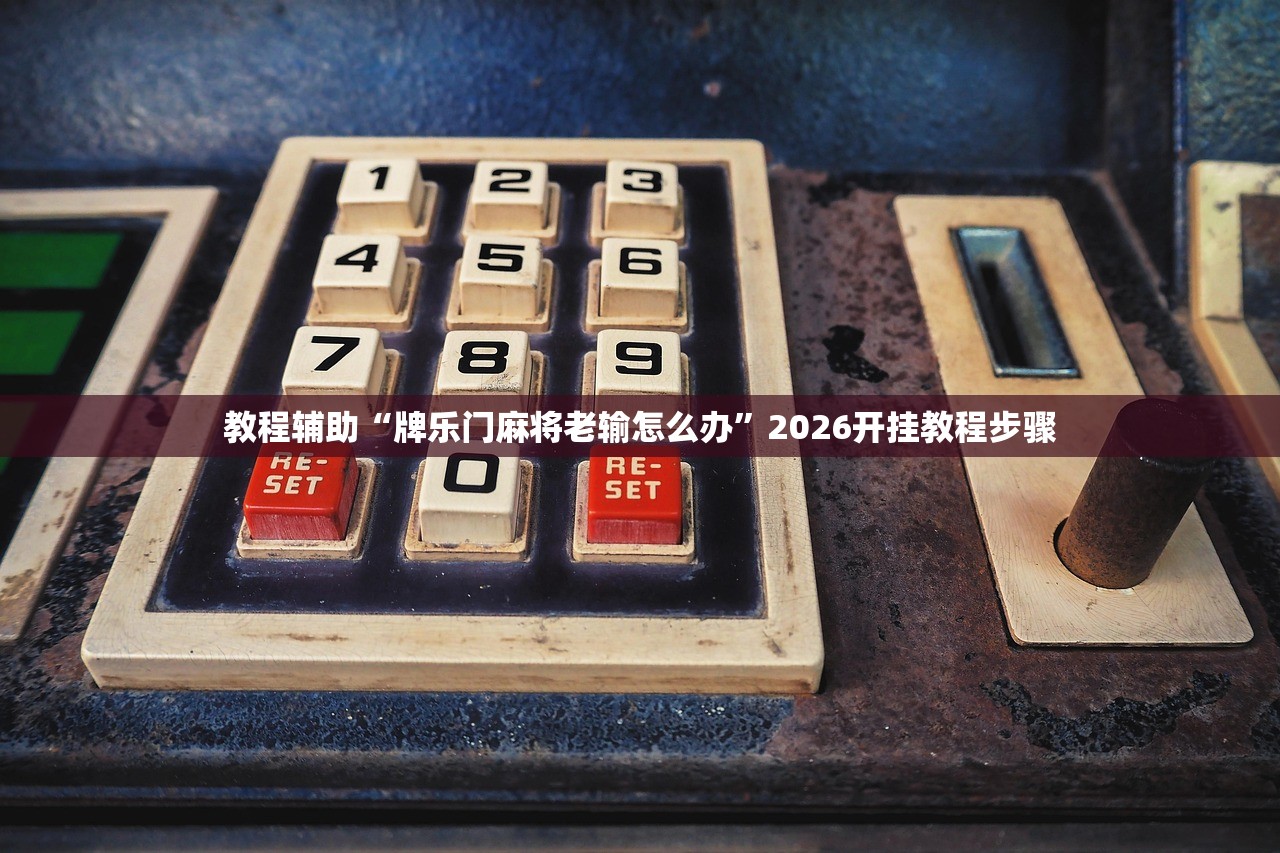教程辅助“牌乐门麻将老输怎么办”2026开挂教程步骤