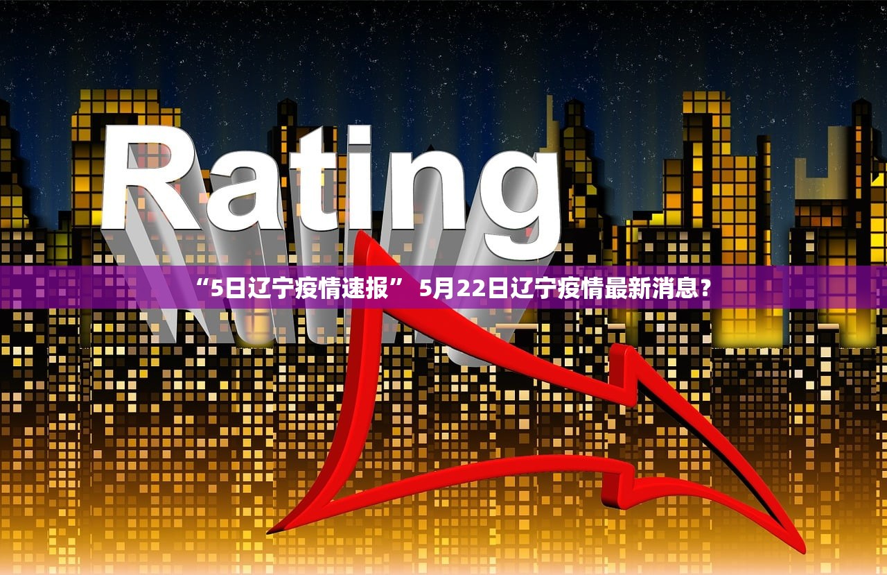 “5日辽宁疫情速报” 5月22日辽宁疫情最新消息？