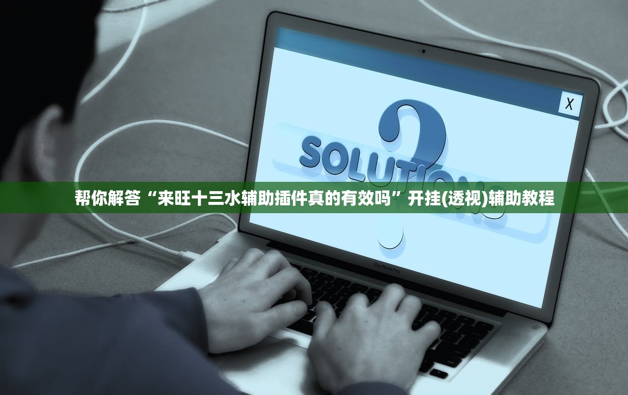帮你解答“来旺十三水辅助插件真的有效吗”开挂(透视)辅助教程