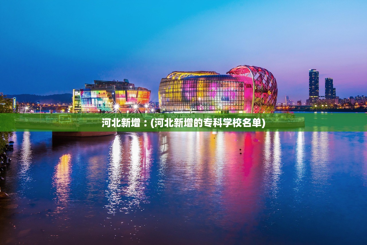 河北新增︰(河北新增的专科学校名单)