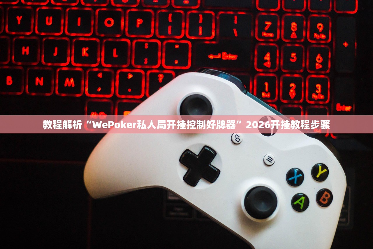 教程解析“WePoker私人局开挂控制好牌器	”2026开挂教程步骤