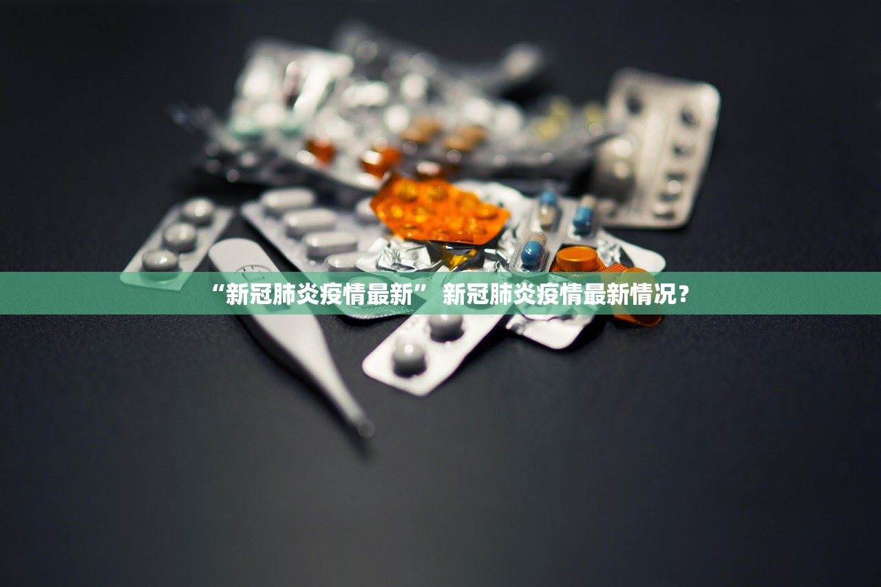 “新冠肺炎疫情最新” 新冠肺炎疫情最新情况？