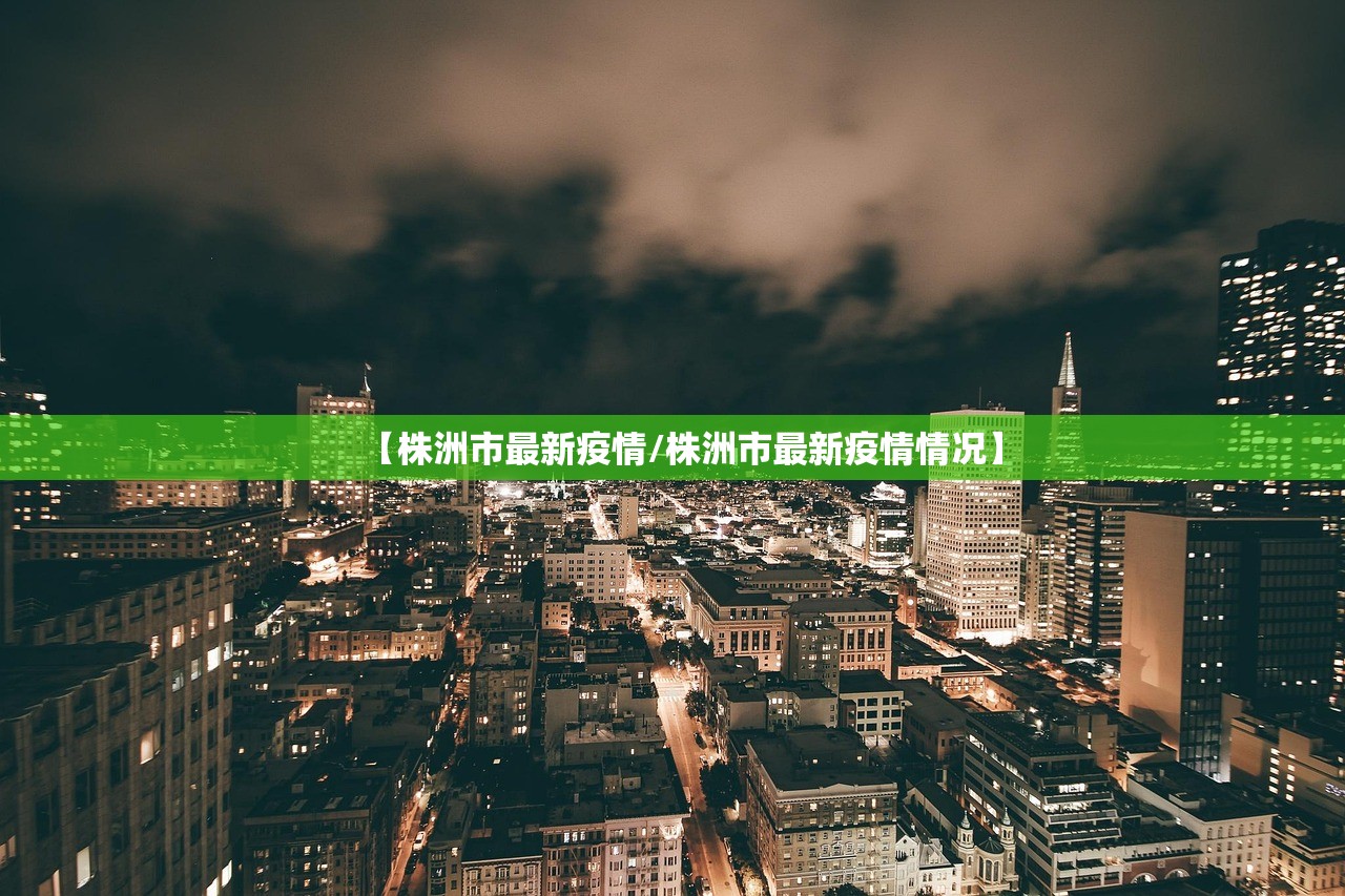 【株洲市最新疫情/株洲市最新疫情情况】 【株洲市最新疫情/株洲市最新疫情情况】