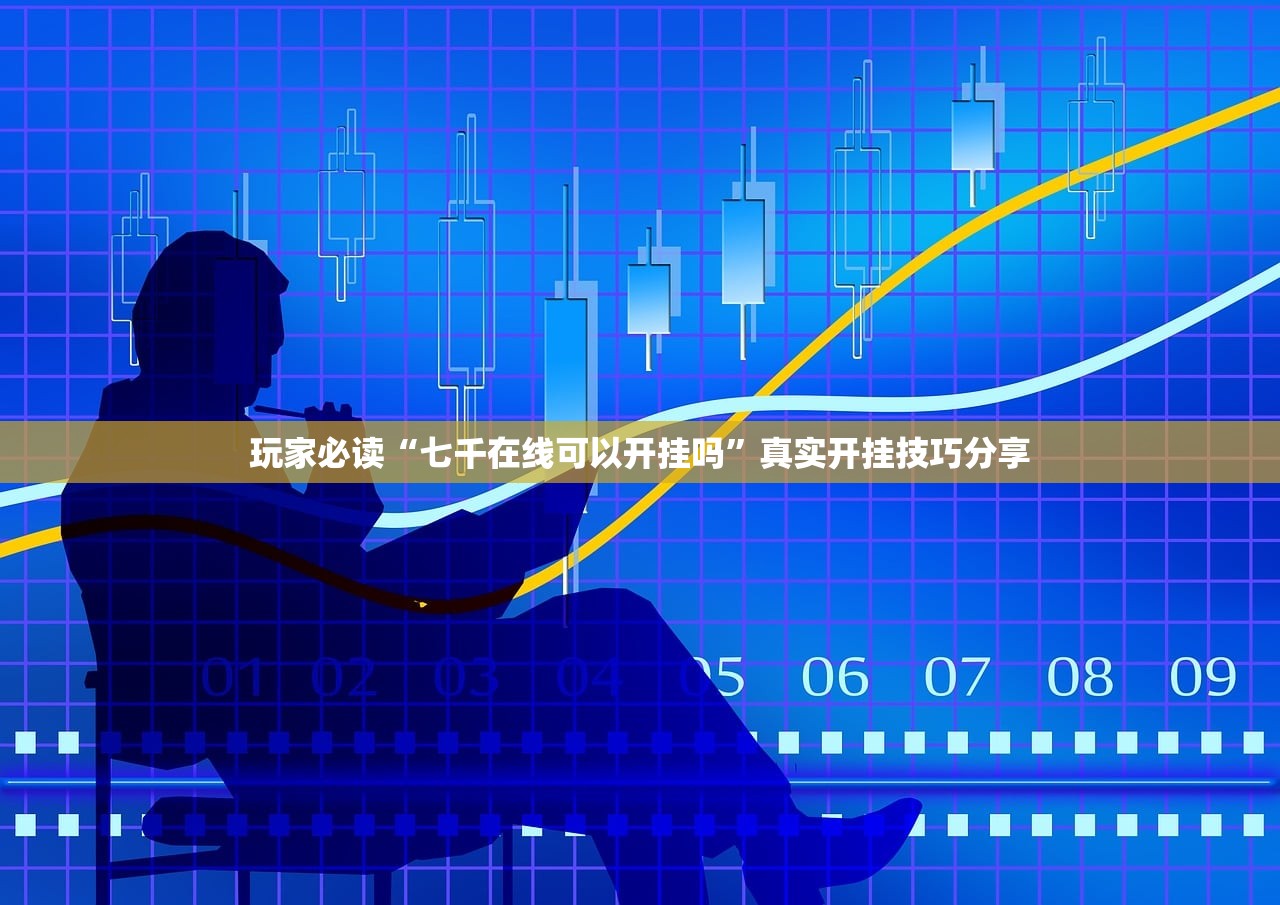 玩家必读“七千在线可以开挂吗”真实开挂技巧分享
