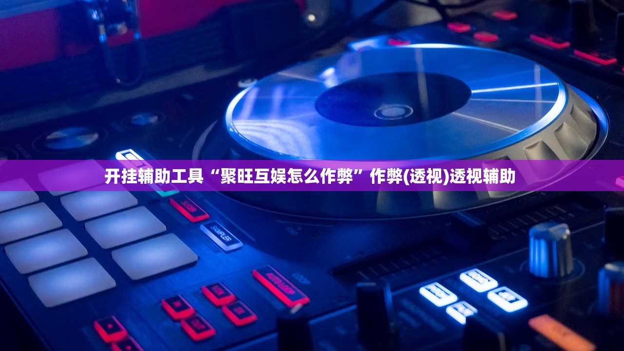开挂辅助工具“聚旺互娱怎么作弊”作弊(透视)透视辅助 