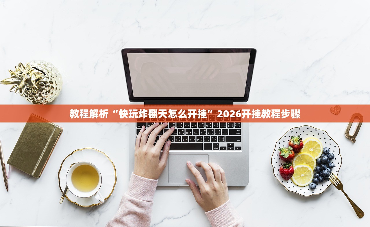教程解析“快玩炸翻天怎么开挂	”2026开挂教程步骤