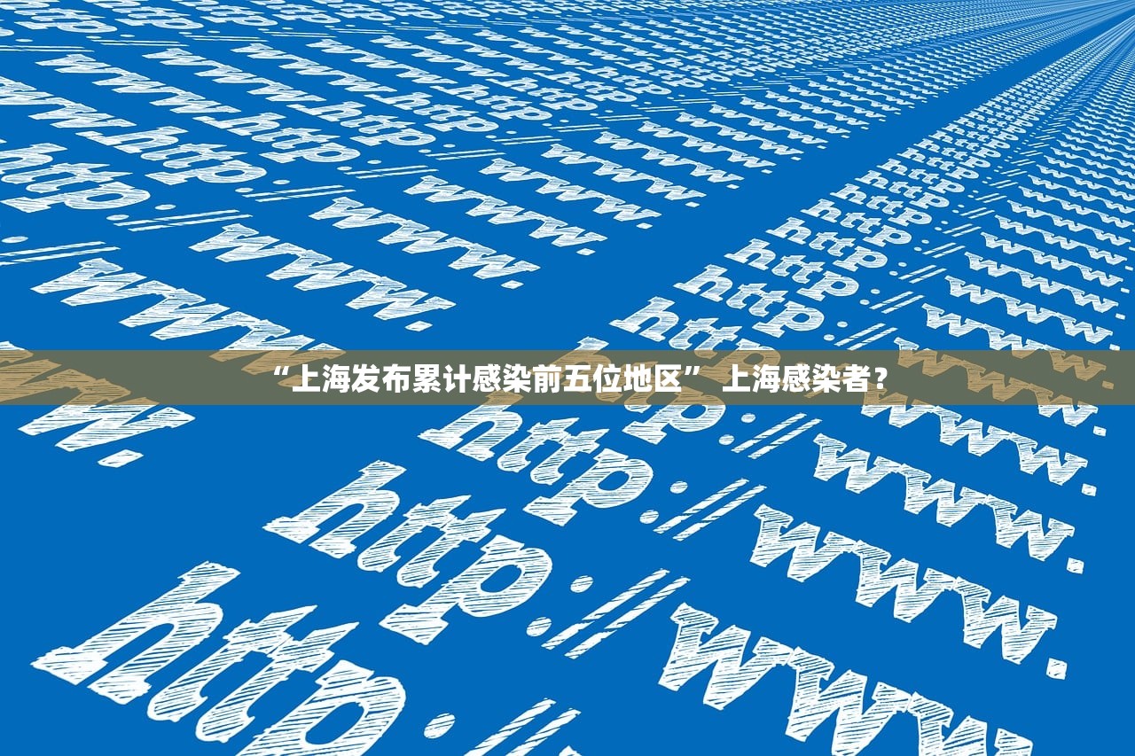 “上海发布累计感染前五位地区” 上海感染者？