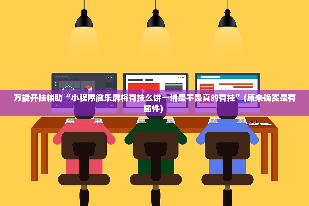 万能开挂辅助“小程序微乐麻将有挂么讲一讲是不是真的有挂	”(原来确实是有插件) 
