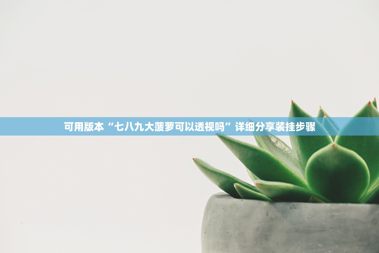 可用版本“七八九大菠萝可以透视吗”详细分享装挂步骤