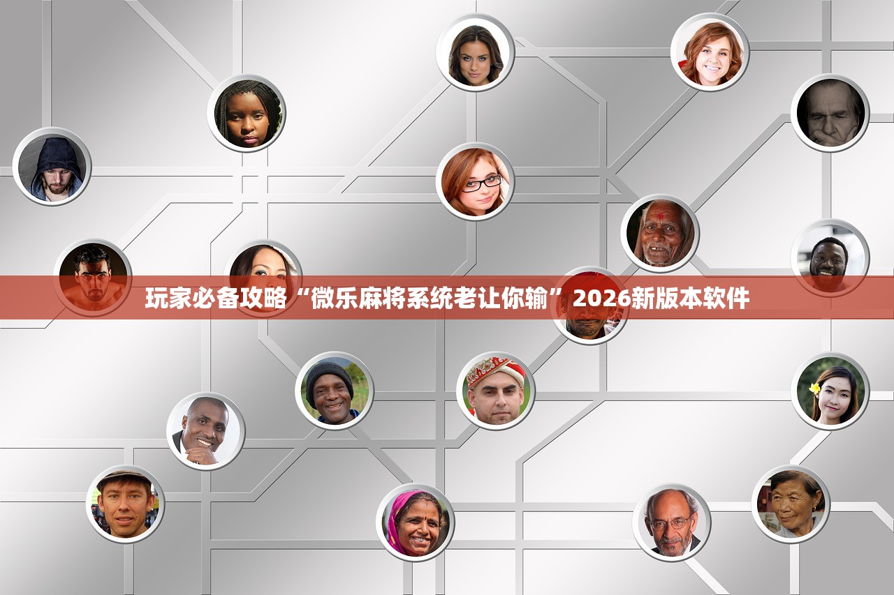 玩家必备攻略“微乐麻将系统老让你输”2026新版本软件