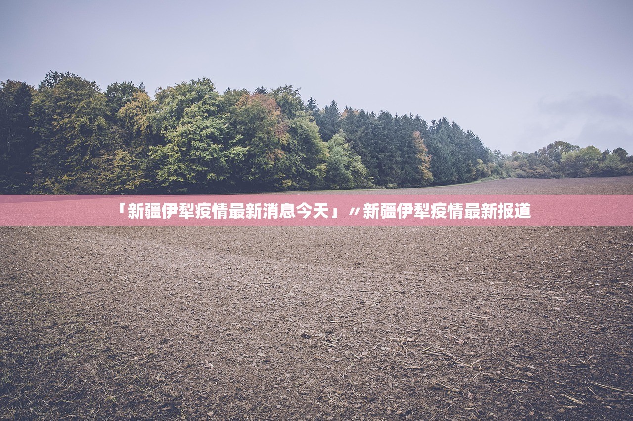 「新疆伊犁疫情最新消息今天」〃新疆伊犁疫情最新报道 「新疆伊犁疫情最新消息今天」〃新疆伊犁疫情最新报道