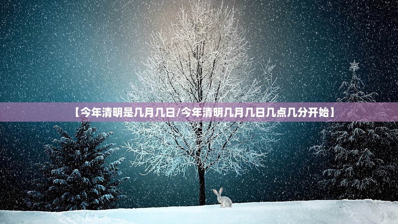 【今年清明是几月几日/今年清明几月几日几点几分开始】 【今年清明是几月几日/今年清明几月几日几点几分开始】