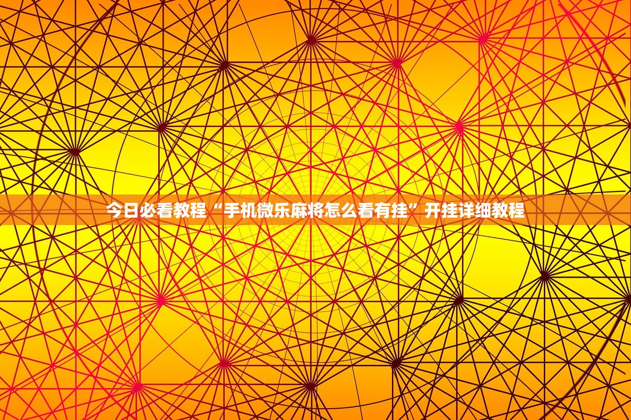 今日必看教程“手机微乐麻将怎么看有挂	”开挂详细教程