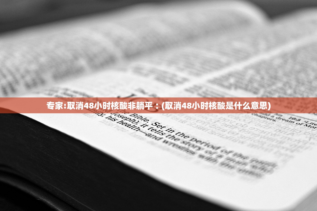 专家:取消48小时核酸非躺平︰(取消48小时核酸是什么意思)