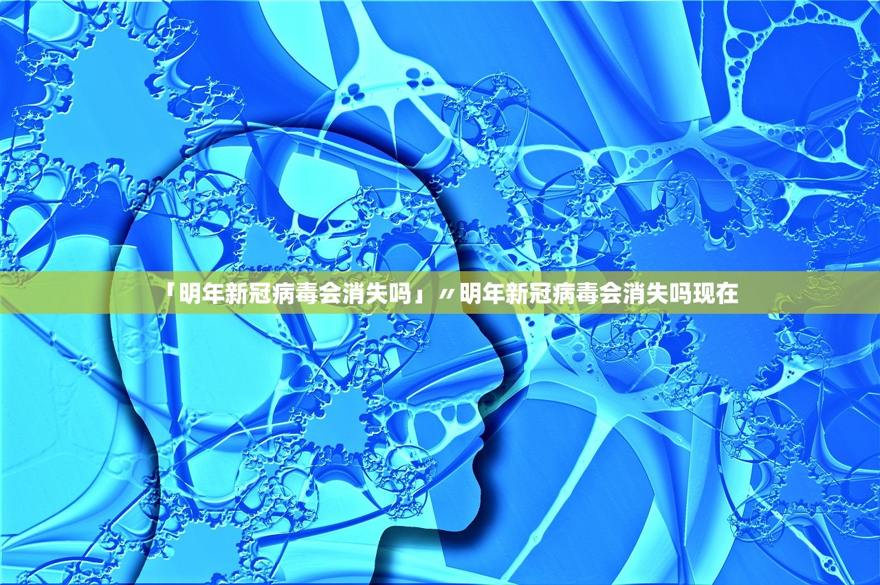 「明年新冠病毒会消失吗」〃明年新冠病毒会消失吗现在