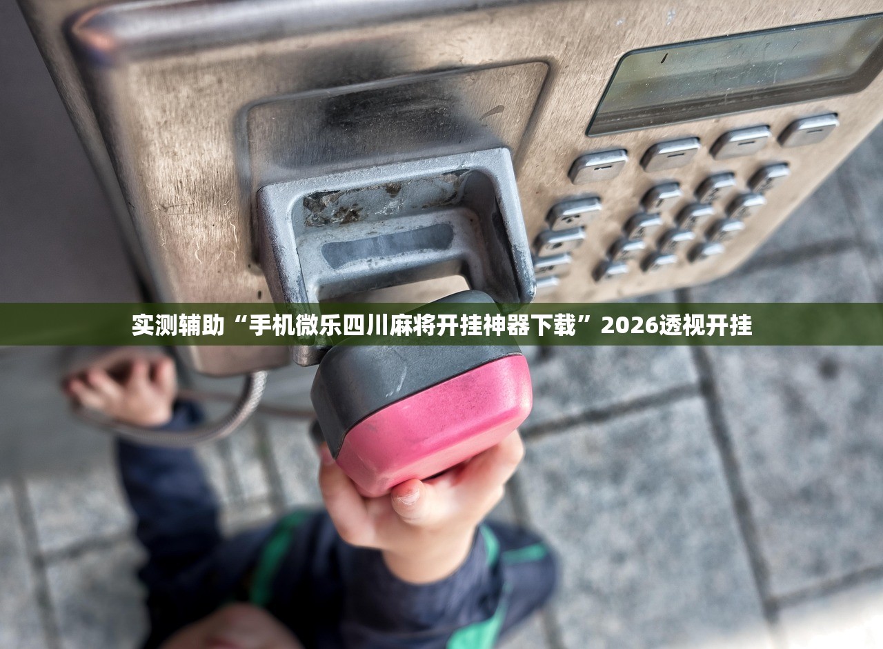 实测辅助“手机微乐四川麻将开挂神器下载	”2026透视开挂