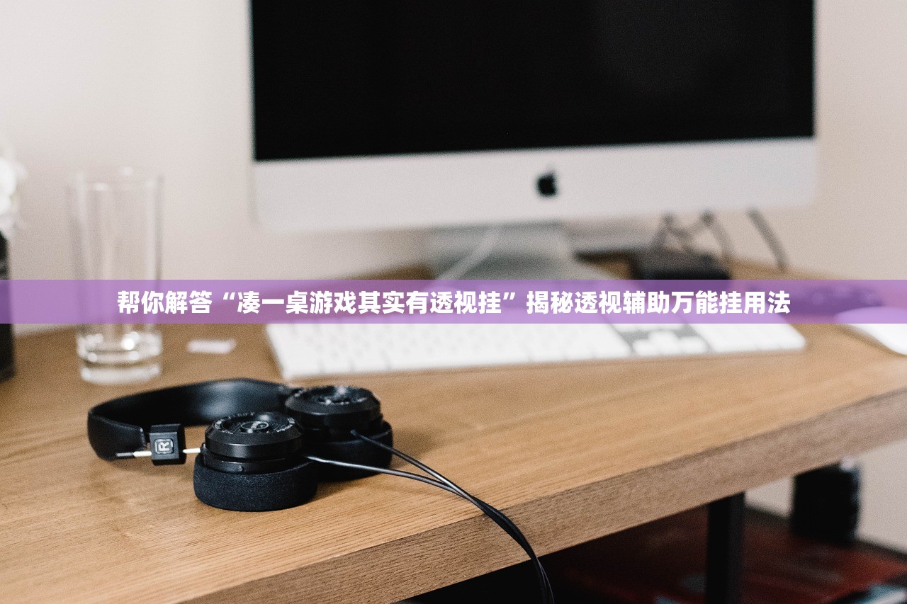 帮你解答“凑一桌游戏其实有透视挂”揭秘透视辅助万能挂用法