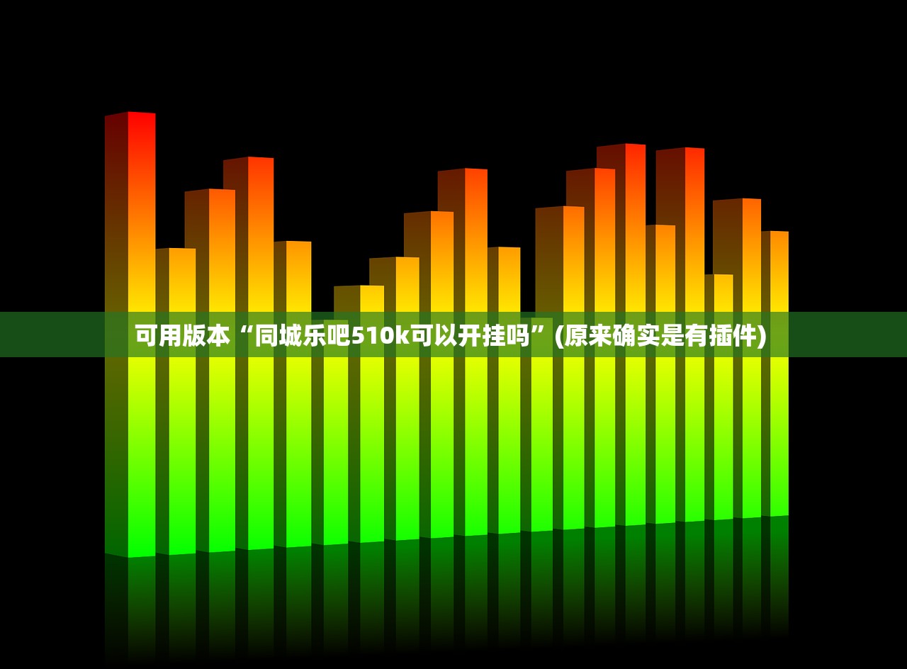 可用版本“同城乐吧510k可以开挂吗”(原来确实是有插件) 