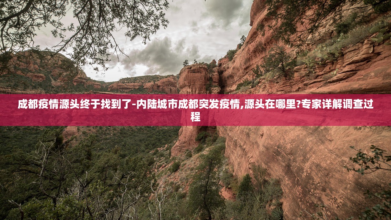 成都疫情源头终于找到了-内陆城市成都突发疫情,源头在哪里?专家详解调查过程