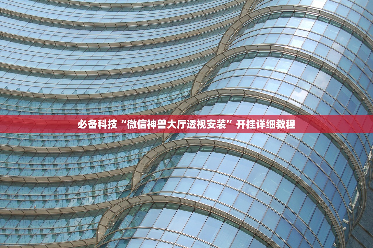 必备科技“微信神兽大厅透视安装”开挂详细教程