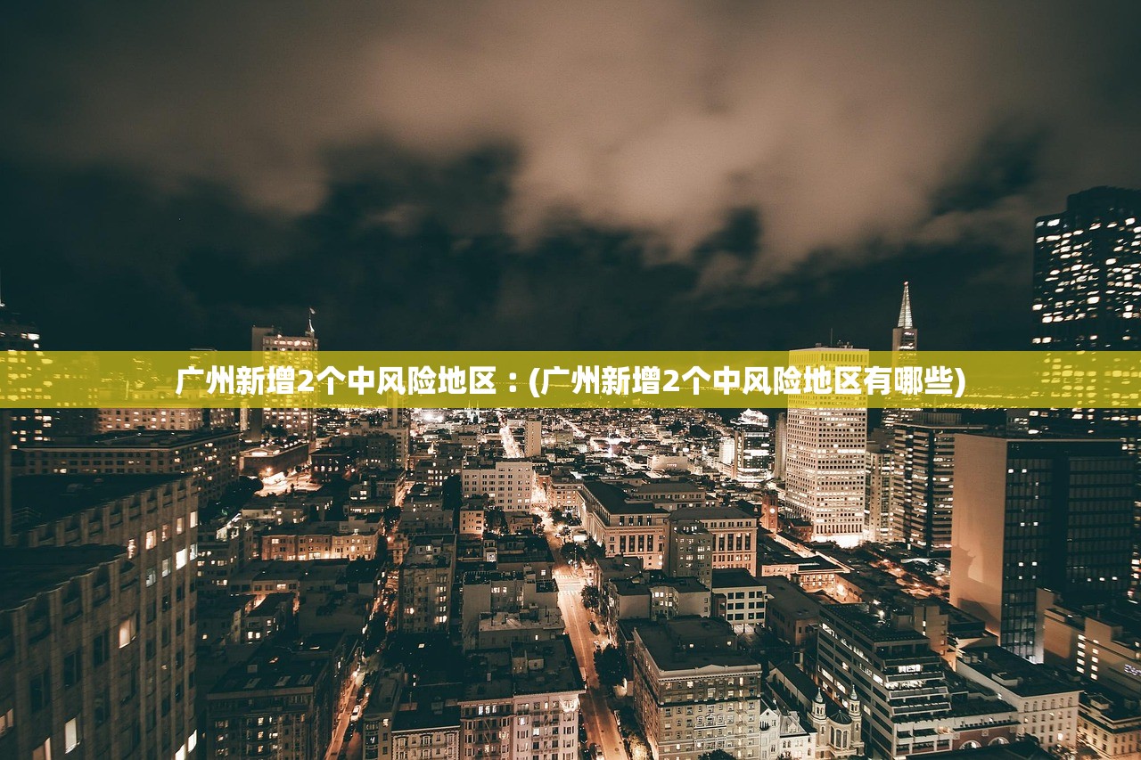 广州新增2个中风险地区︰(广州新增2个中风险地区有哪些) 广州新增2个中风险地区︰(广州新增2个中风险地区有哪些)