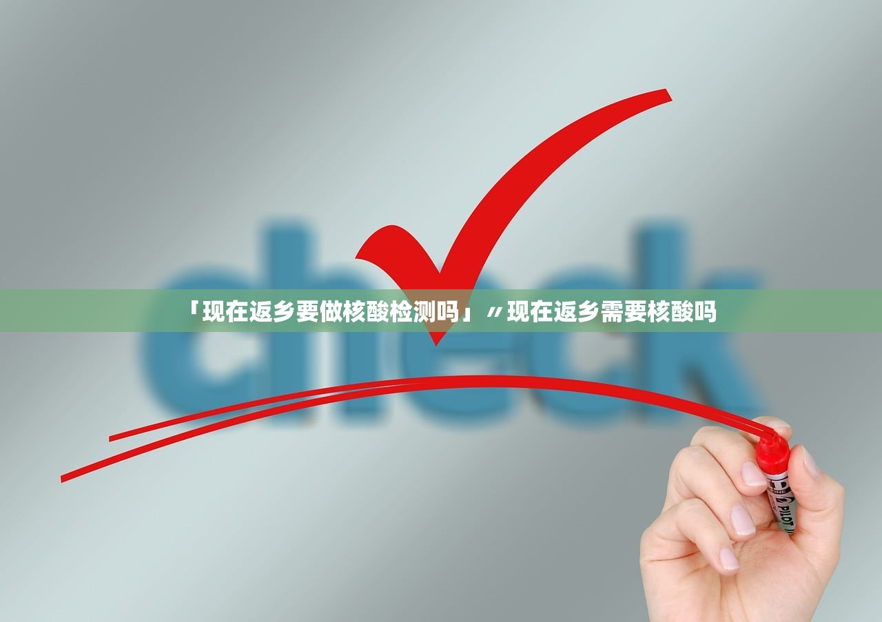 「现在返乡要做核酸检测吗」〃现在返乡需要核酸吗 「现在返乡要做核酸检测吗」〃现在返乡需要核酸吗