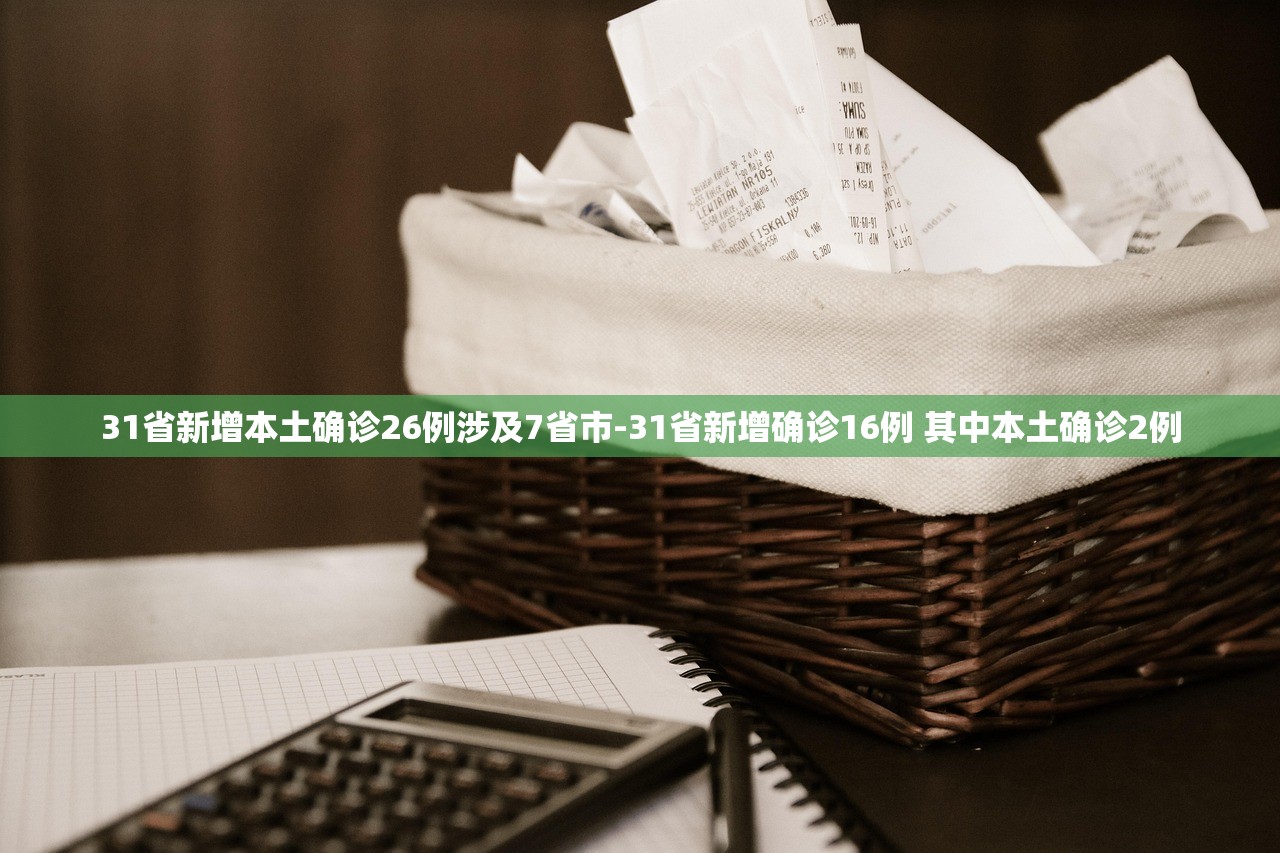 31省新增本土确诊26例涉及7省市-31省新增确诊16例 其中本土确诊2例 31省新增本土确诊26例涉及7省市-31省新增确诊16例 其中本土确诊2例