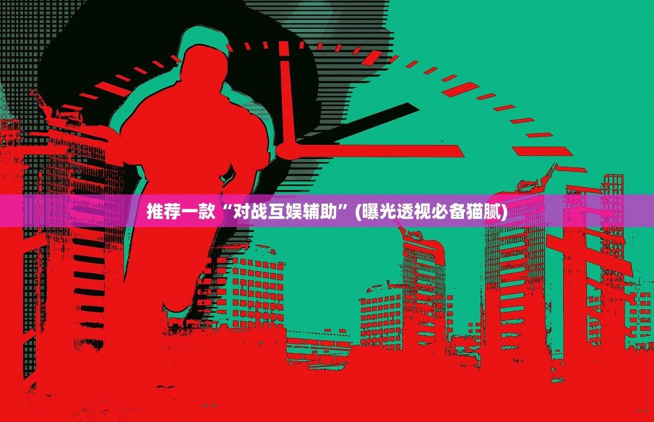 推荐一款“对战互娱辅助	”(曝光透视必备猫腻)