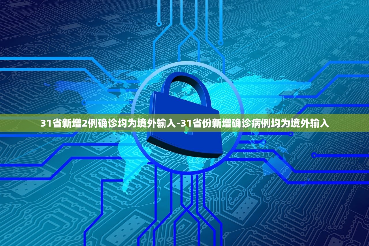 31省新增2例确诊均为境外输入-31省份新增确诊病例均为境外输入 31省新增2例确诊均为境外输入-31省份新增确诊病例均为境外输入