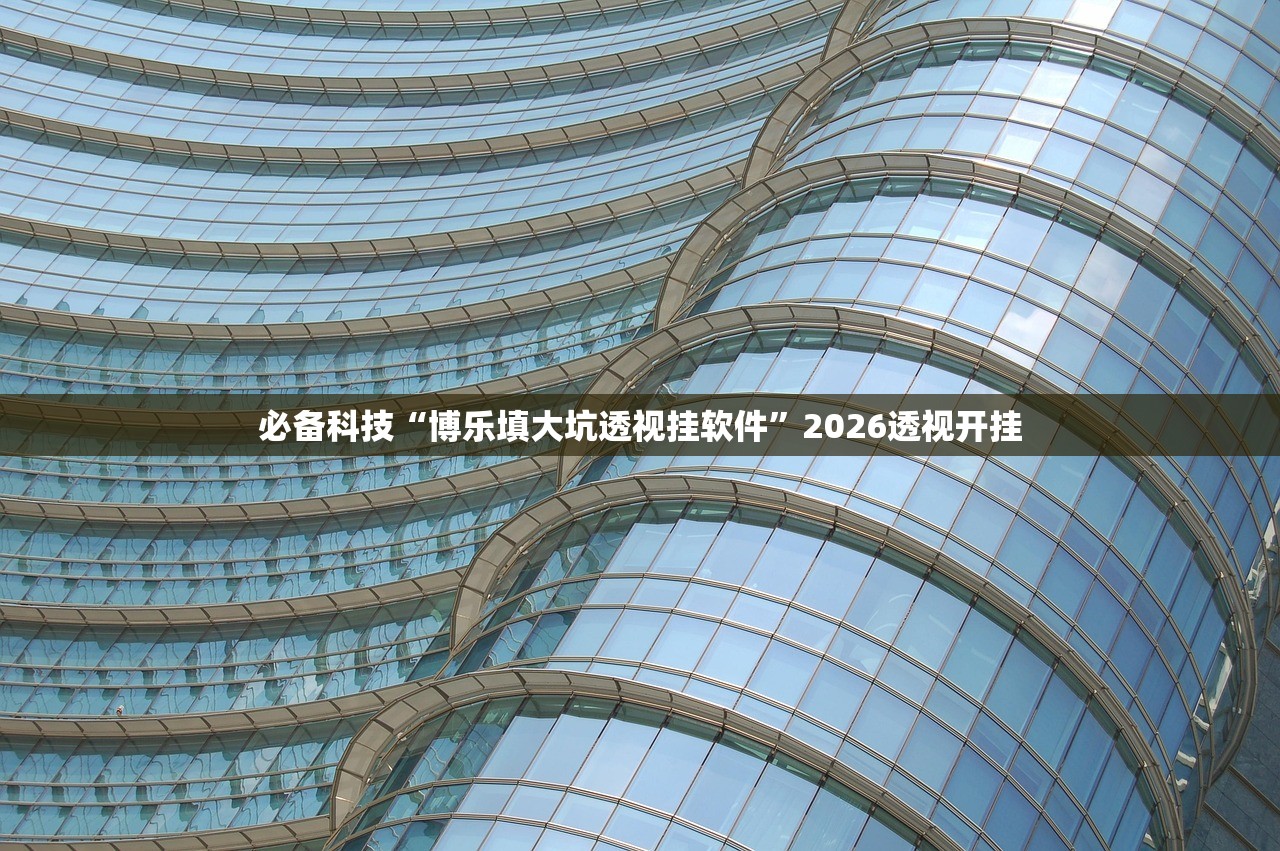 必备科技“博乐填大坑透视挂软件”2026透视开挂