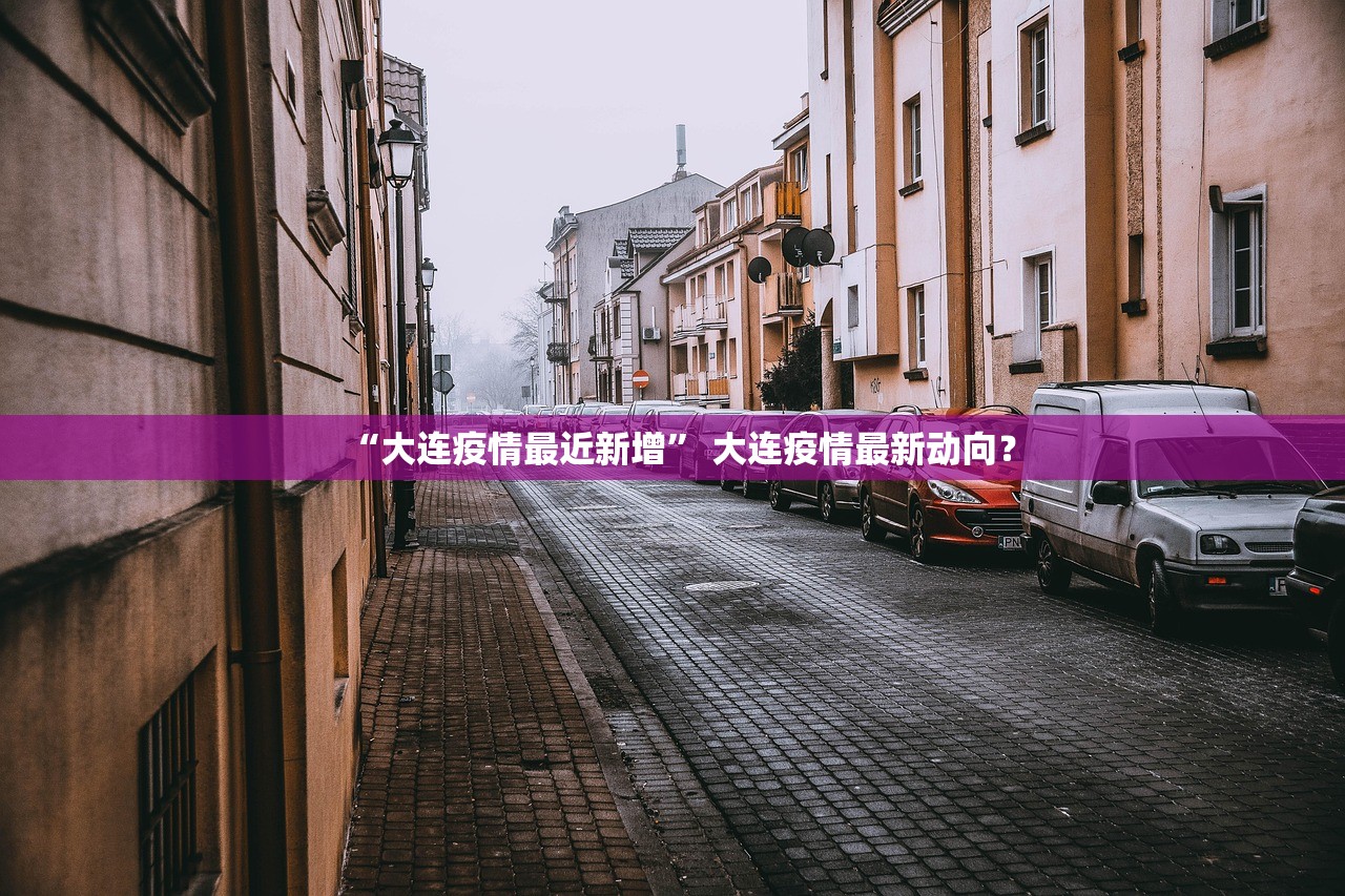 “大连疫情最近新增	” 大连疫情最新动向？