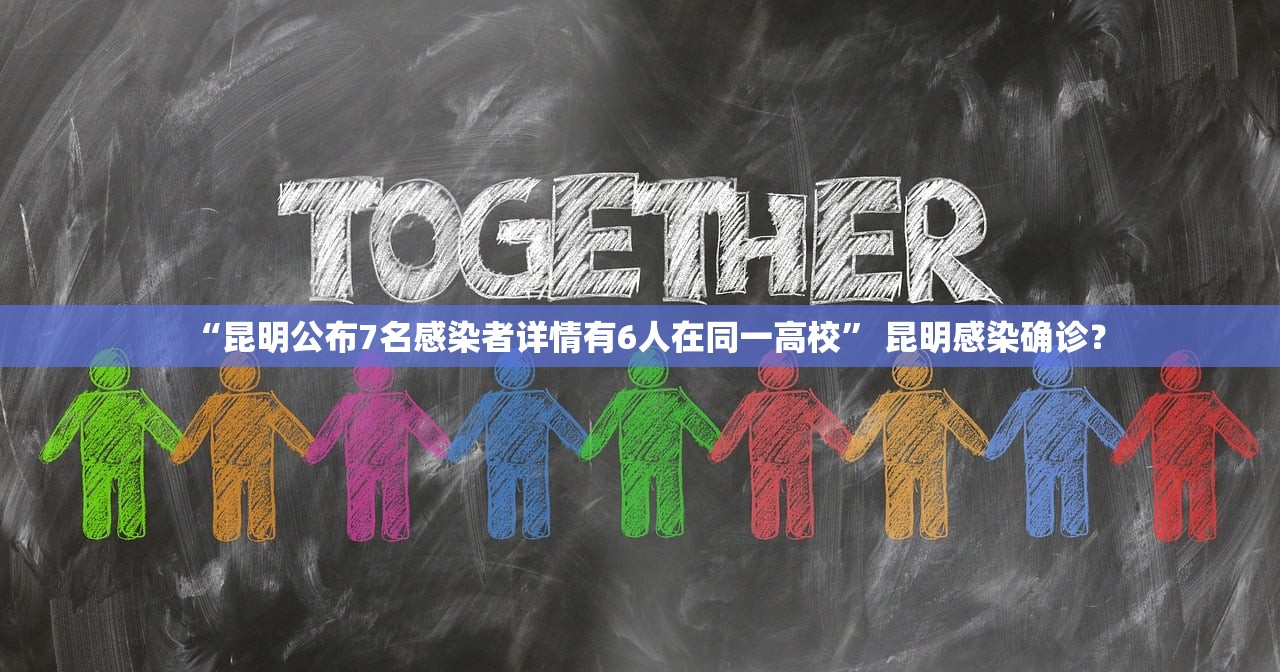 “昆明公布7名感染者详情有6人在同一高校	” 昆明感染确诊？