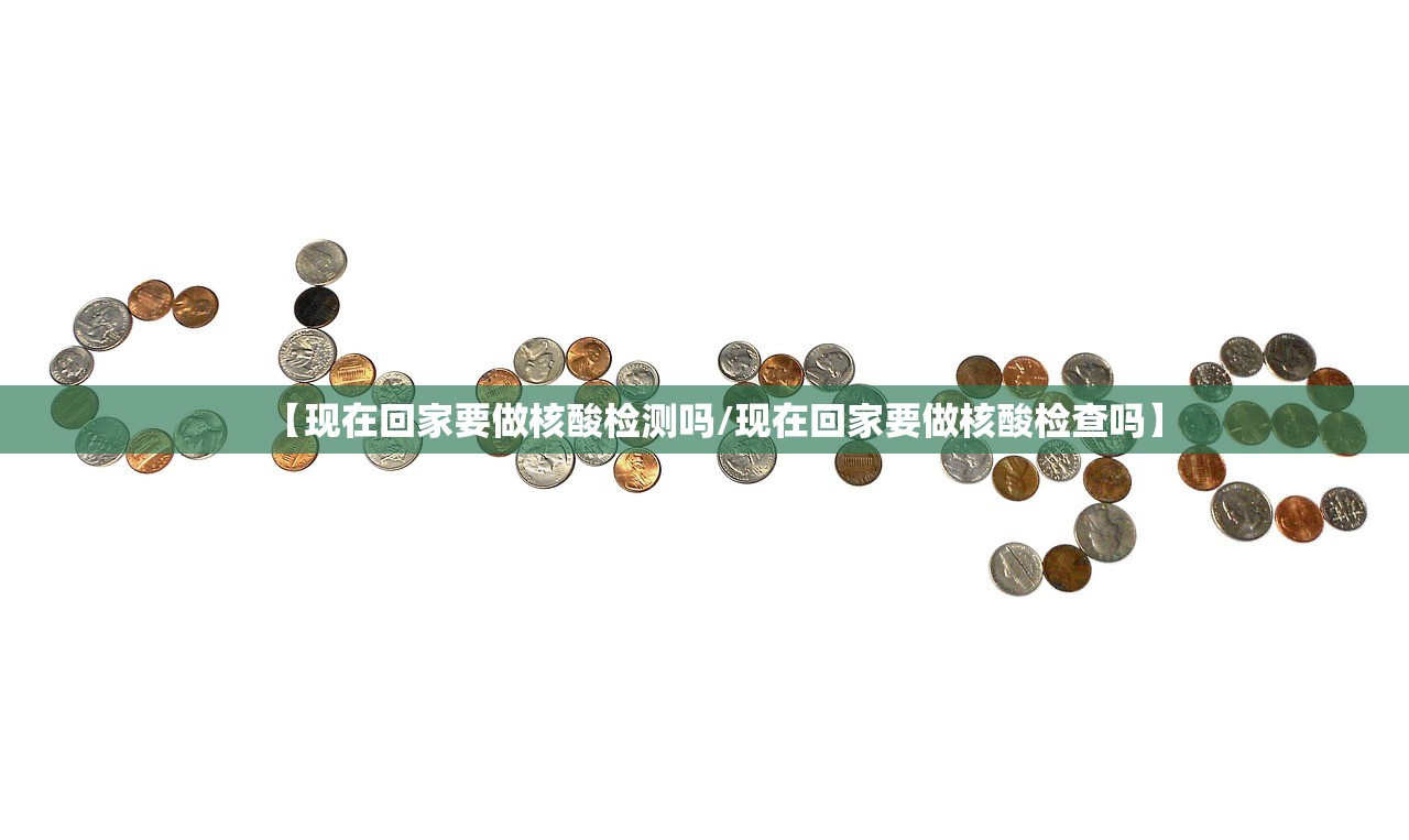 【现在回家要做核酸检测吗/现在回家要做核酸检查吗】 【现在回家要做核酸检测吗/现在回家要做核酸检查吗】