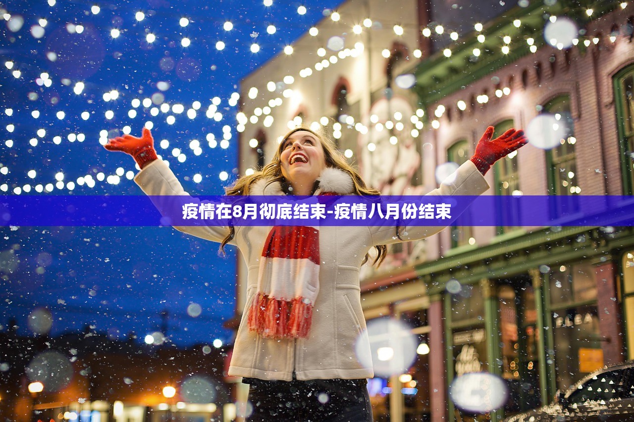 疫情在8月彻底结束-疫情八月份结束 疫情在8月彻底结束-疫情八月份结束