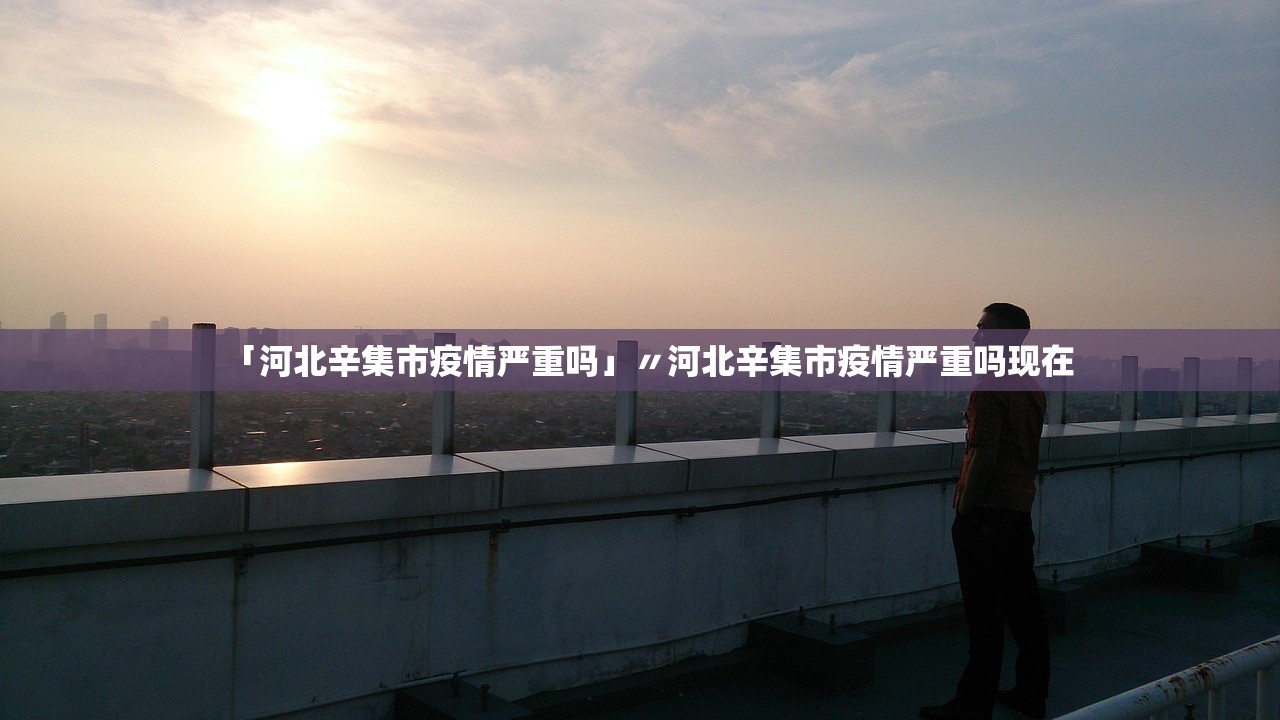 「河北辛集市疫情严重吗」〃河北辛集市疫情严重吗现在