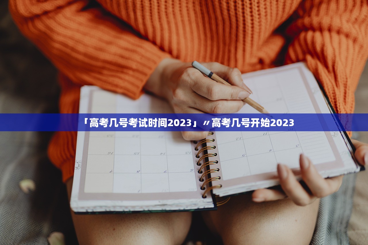 「高考几号考试时间2023」〃高考几号开始2023