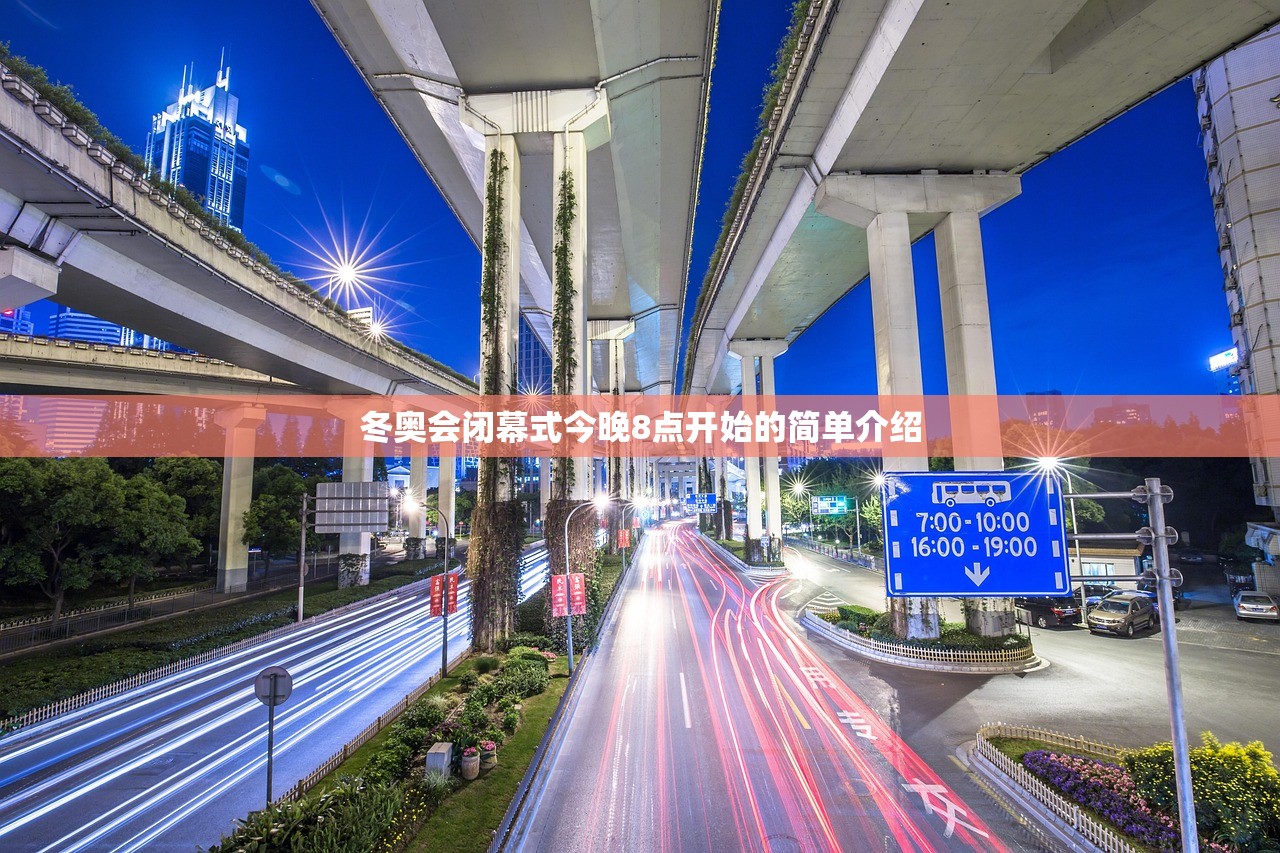 冬奥会闭幕式今晚8点开始的简单介绍 冬奥会闭幕式今晚8点开始的简单介绍