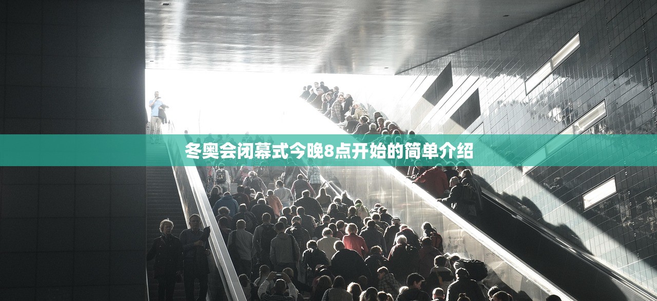 冬奥会闭幕式今晚8点开始的简单介绍 冬奥会闭幕式今晚8点开始的简单介绍