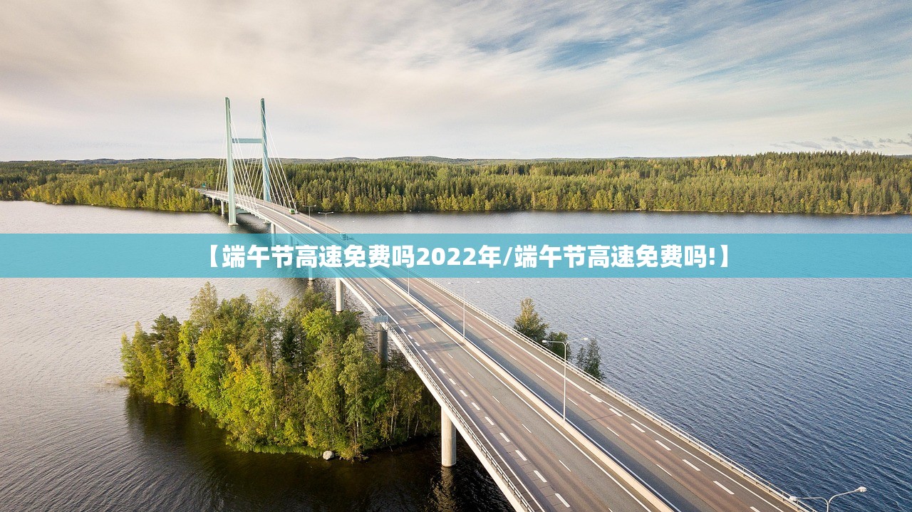 【端午节高速免费吗2022年/端午节高速免费吗!】