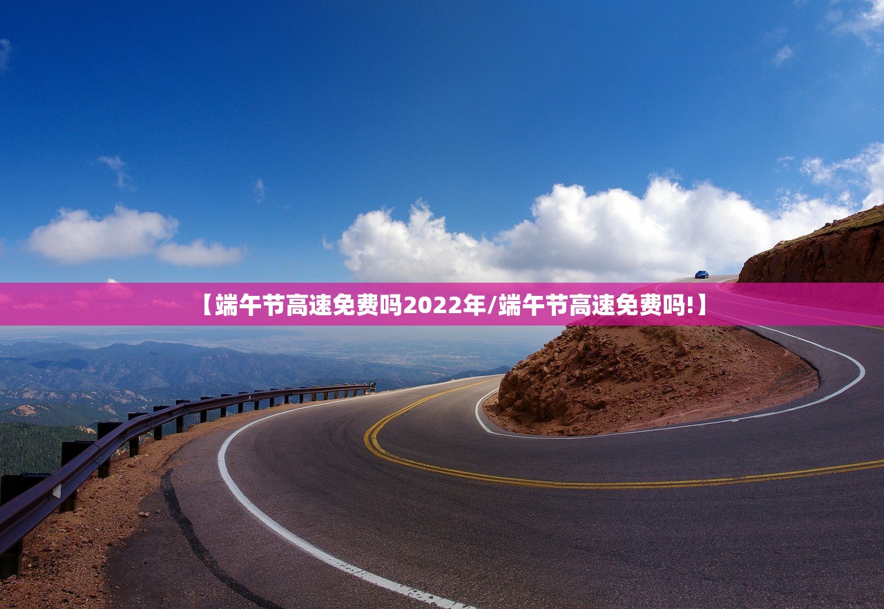 【端午节高速免费吗2022年/端午节高速免费吗!】