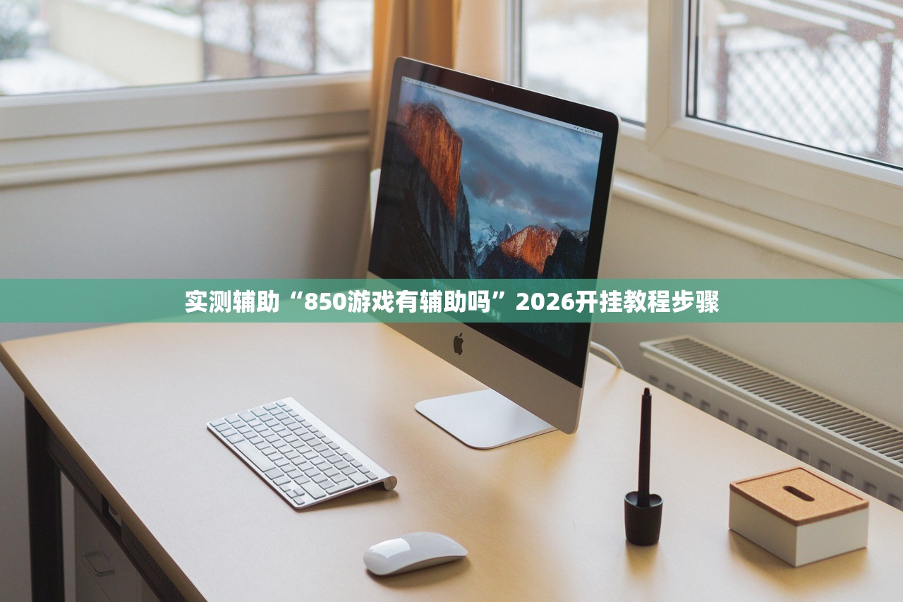 实测辅助“850游戏有辅助吗”2026开挂教程步骤
