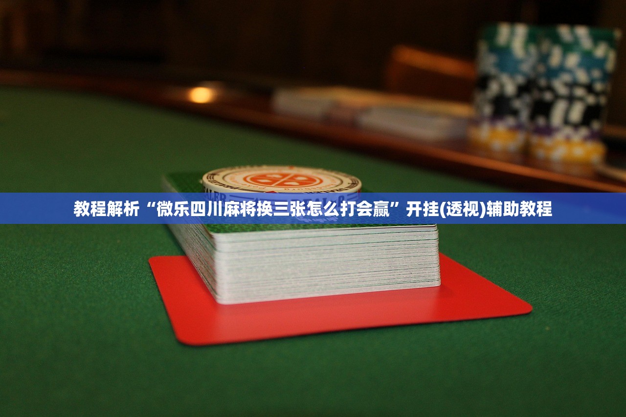 教程解析“微乐四川麻将换三张怎么打会赢”开挂(透视)辅助教程